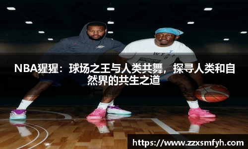 NBA猩猩：球场之王与人类共舞，探寻人类和自然界的共生之道