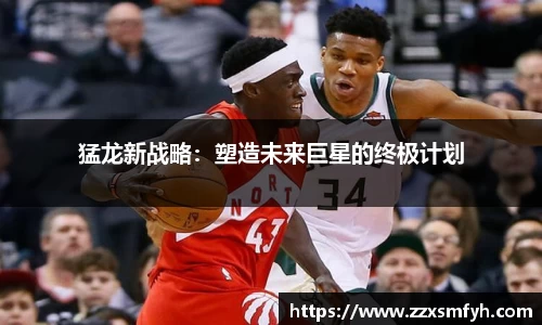 猛龙新战略：塑造未来巨星的终极计划